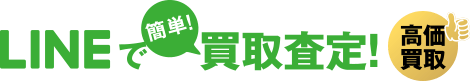 LINEで簡単！買取査定！高価買取